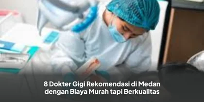 8 Dokter Gigi Rekomendasi di Medan dengan Biaya Murah tapi Berkualitas