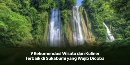 9 Rekomendasi Wisata dan Kuliner Terbaik di Sukabumi yang Wajib Dicoba