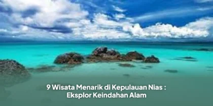 9 Wisata Menarik di Kepulauan Nias : Eksplor Keindahan Alam