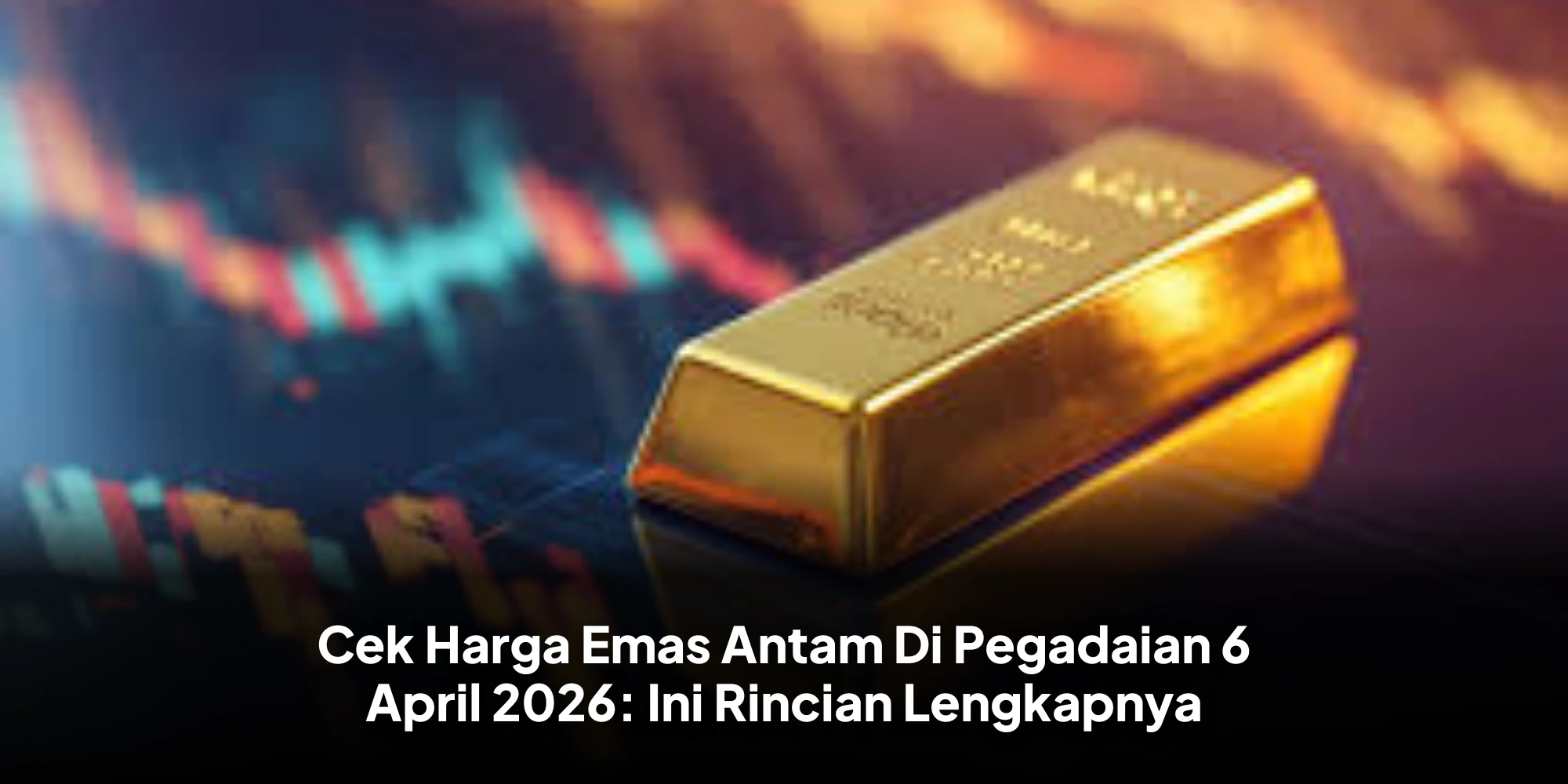 Cek Harga Emas Antam Di Pegadaian 6 April 2026: Ini Rincian Lengkapnya