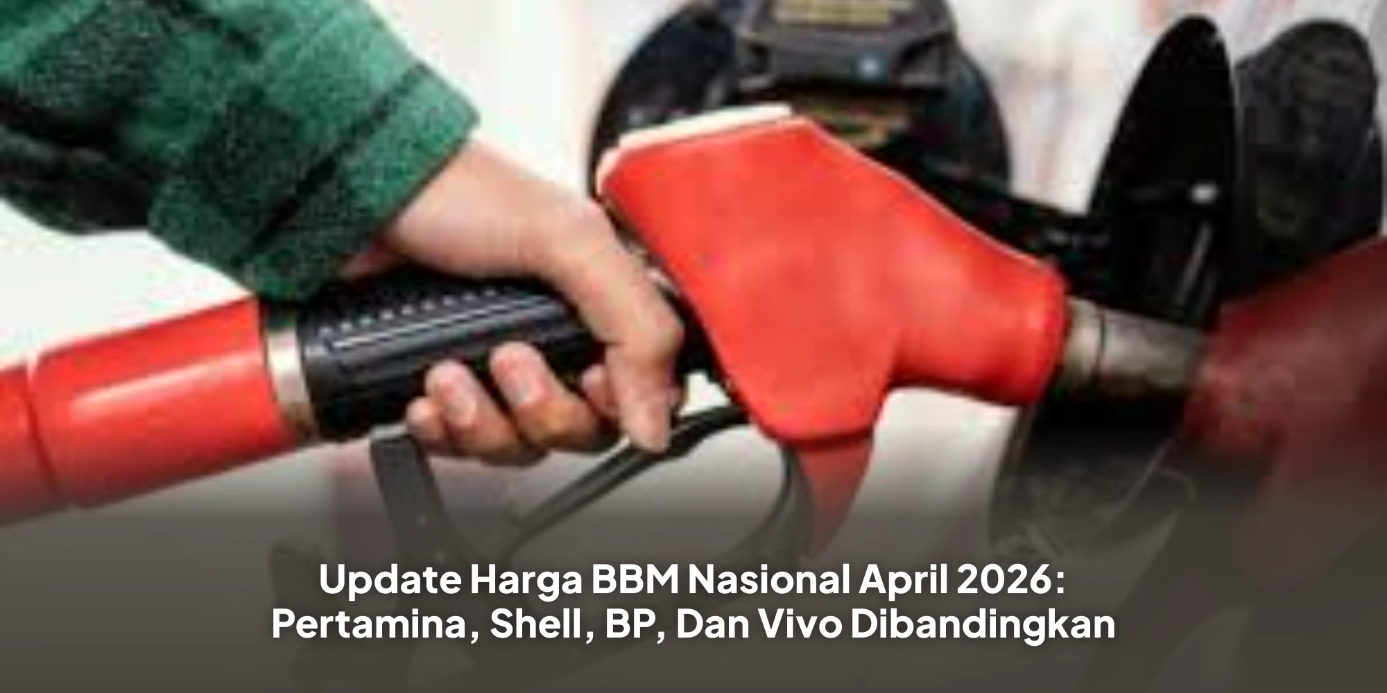 Update Harga BBM Nasional April 2026: Pertamina, Shell, BP, Dan Vivo Dibandingkan