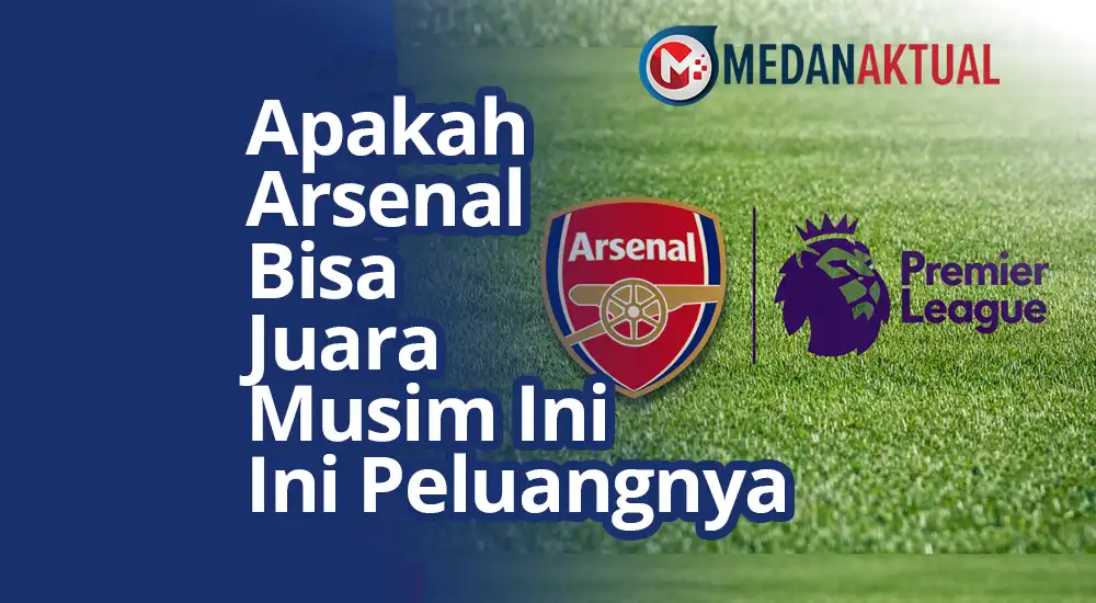 Apakah Arsenal Bisa Juara Musim Ini? Ini Peluangnya