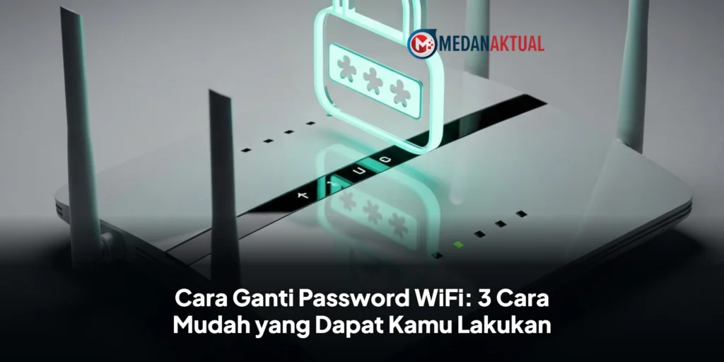 Cara Ganti Password WiFi: 3 Cara Mudah yang Dapat Kamu Lakukan