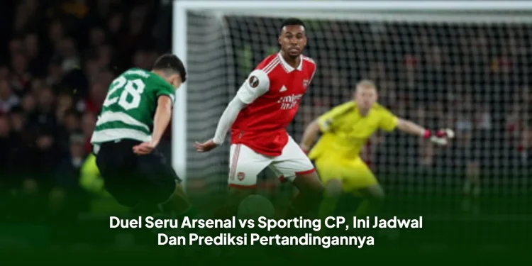 Duel Seru Arsenal vs Sporting CP, Ini Jadwal Dan Prediksi Pertandingannya