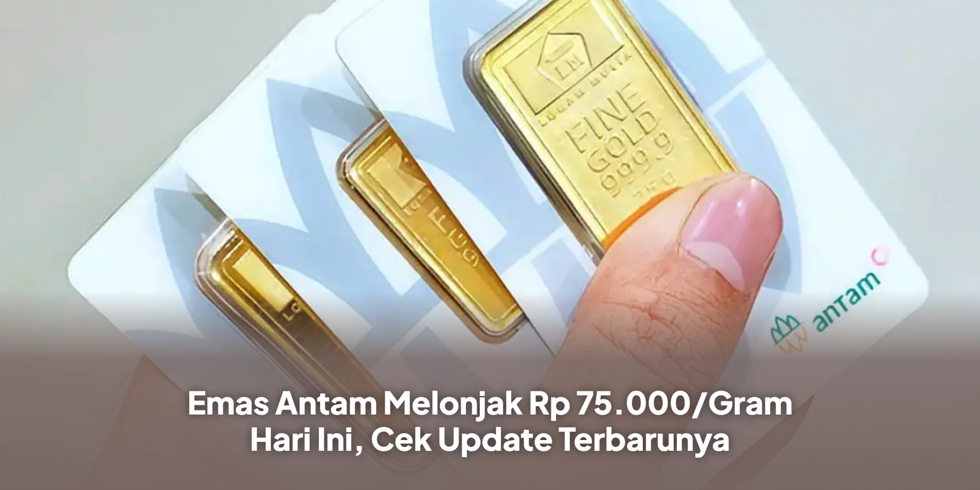 Emas Antam Melonjak Rp 75.000/Gram Hari Ini, Cek Update Terbarunya