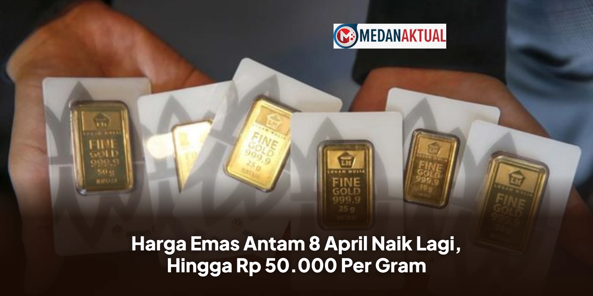 Harga Emas Antam 8 April Naik Lagi, Hingga Rp 50.000 Per Gram