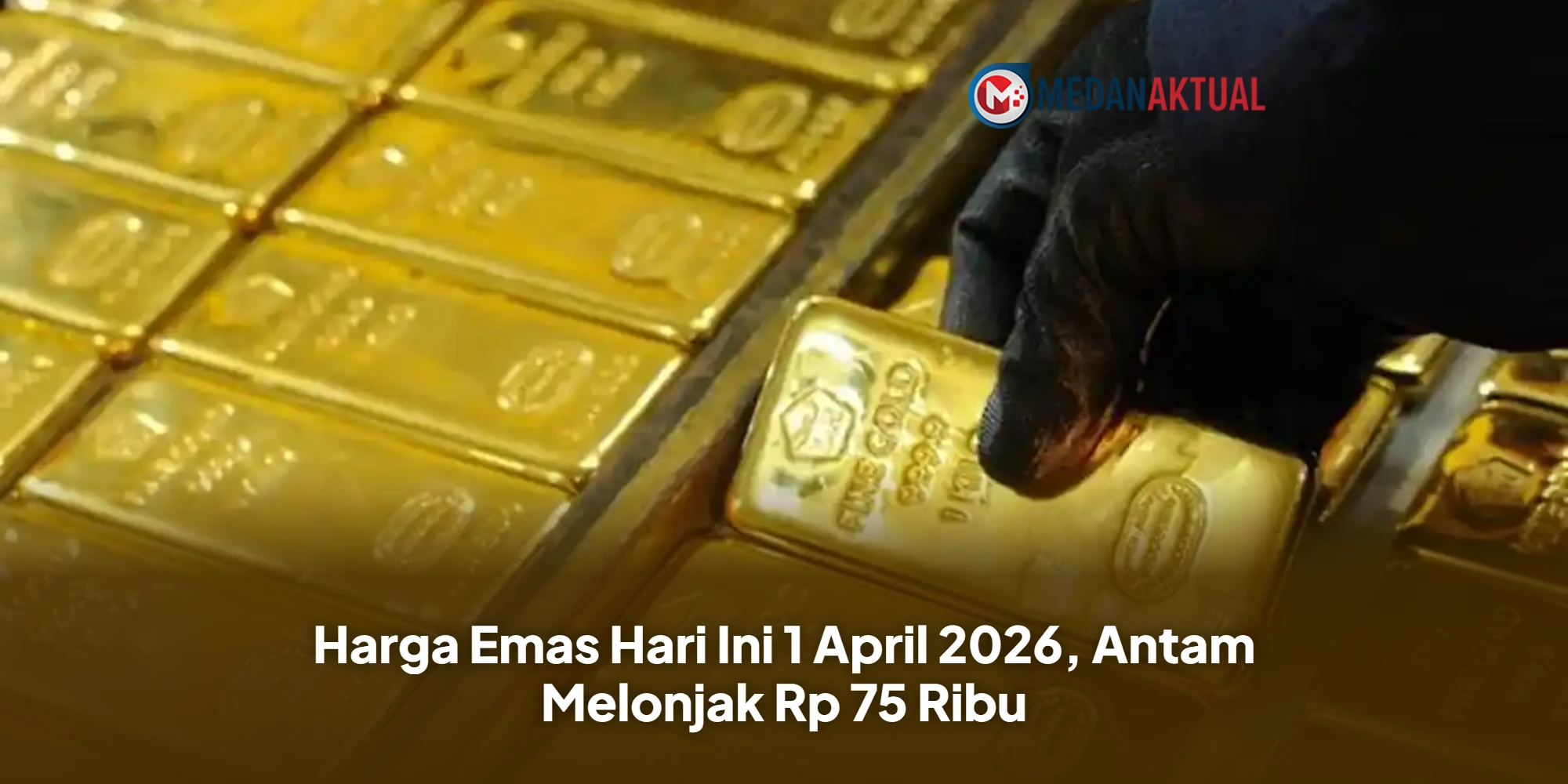 Harga Emas Hari Ini 1 April 2026, Antam Melonjak Rp 75 Ribu