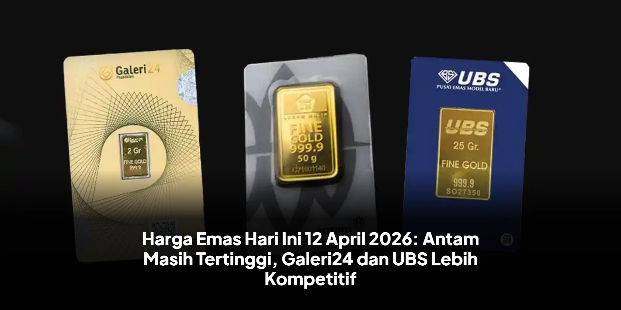 Harga Emas Hari Ini 12 April 2026: Antam Masih Tertinggi, Galeri24 dan UBS Lebih Kompetitif