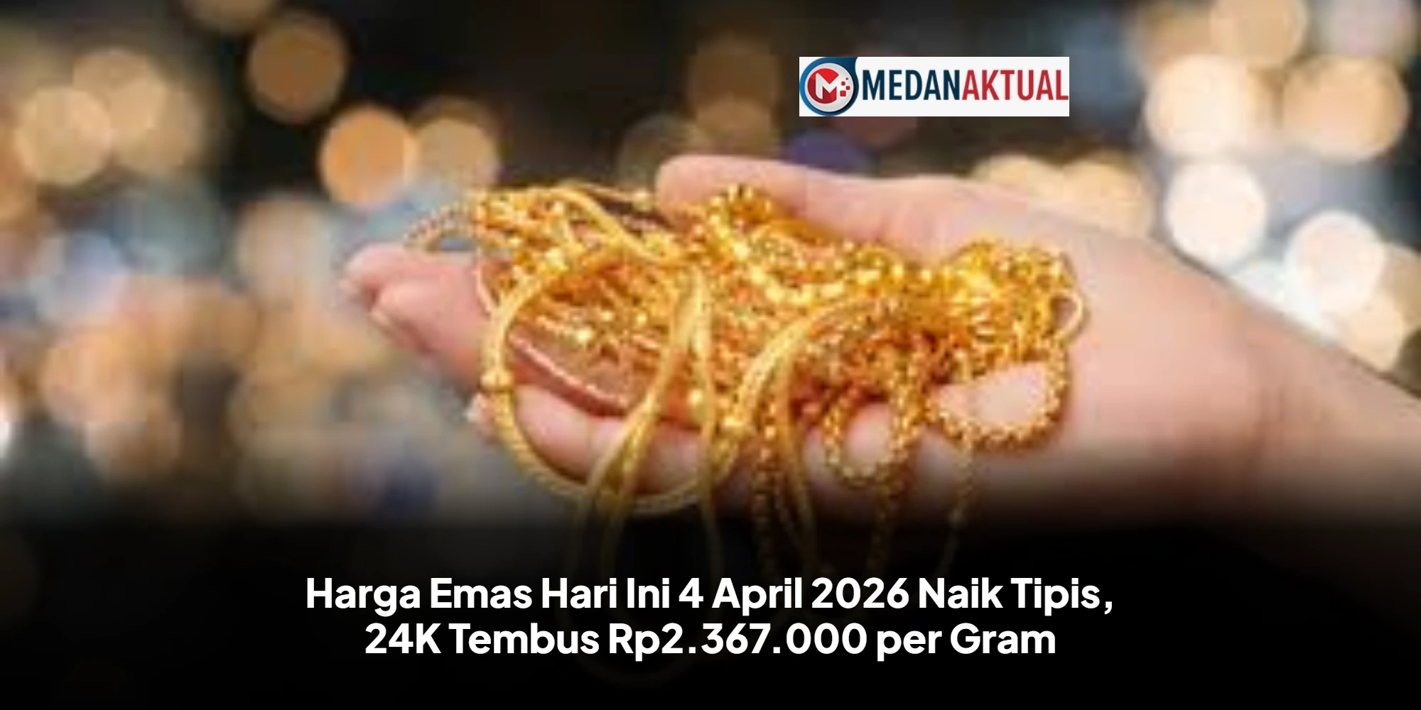 Harga Emas Hari Ini 4 April 2026 Naik Tipis, 24K Tembus Rp2.367.000 per Gram