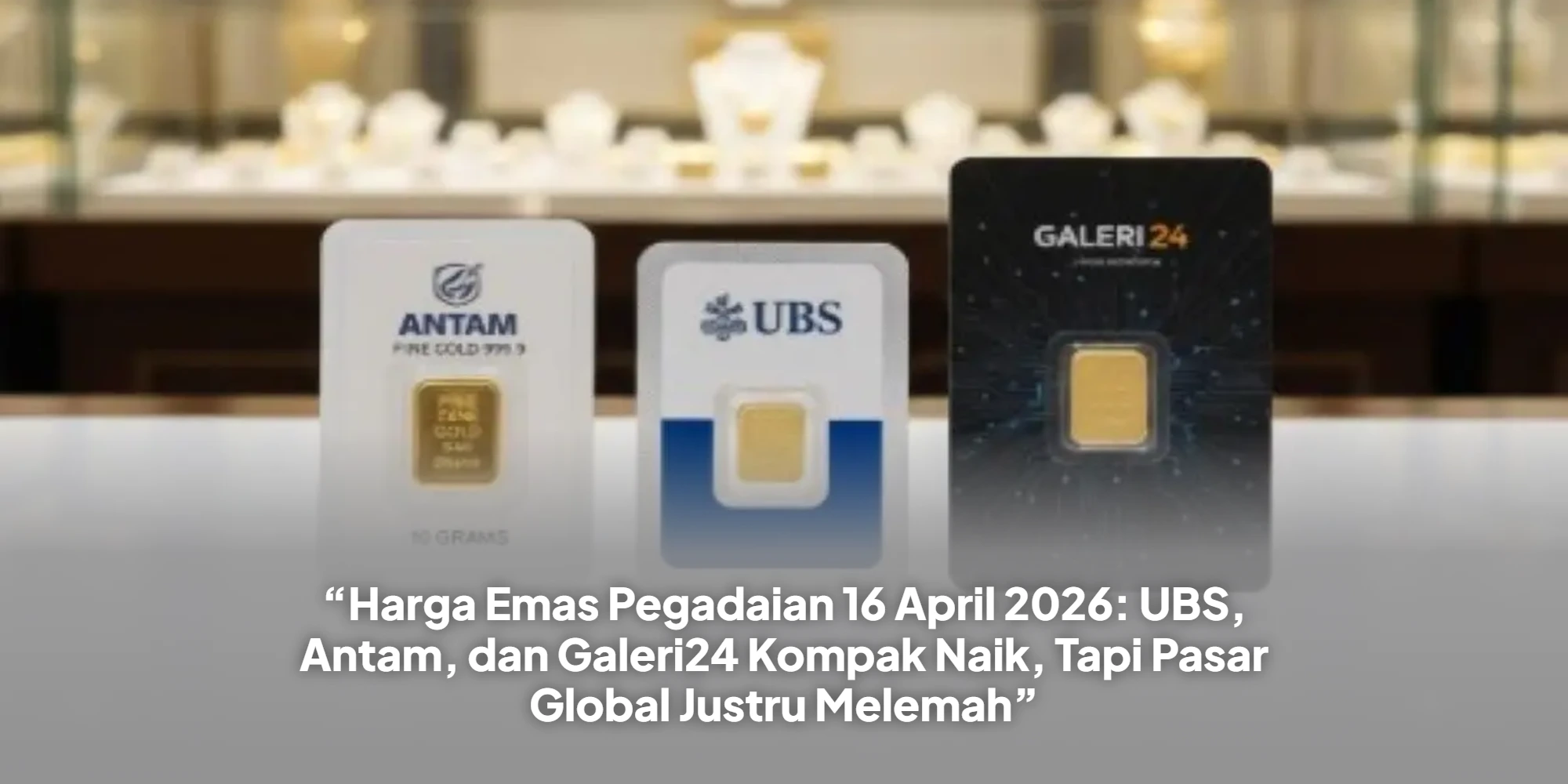 “Harga Emas Pegadaian 16 April 2026: UBS, Antam, dan Galeri24 Kompak Naik, Tapi Pasar Global Justru Melemah”