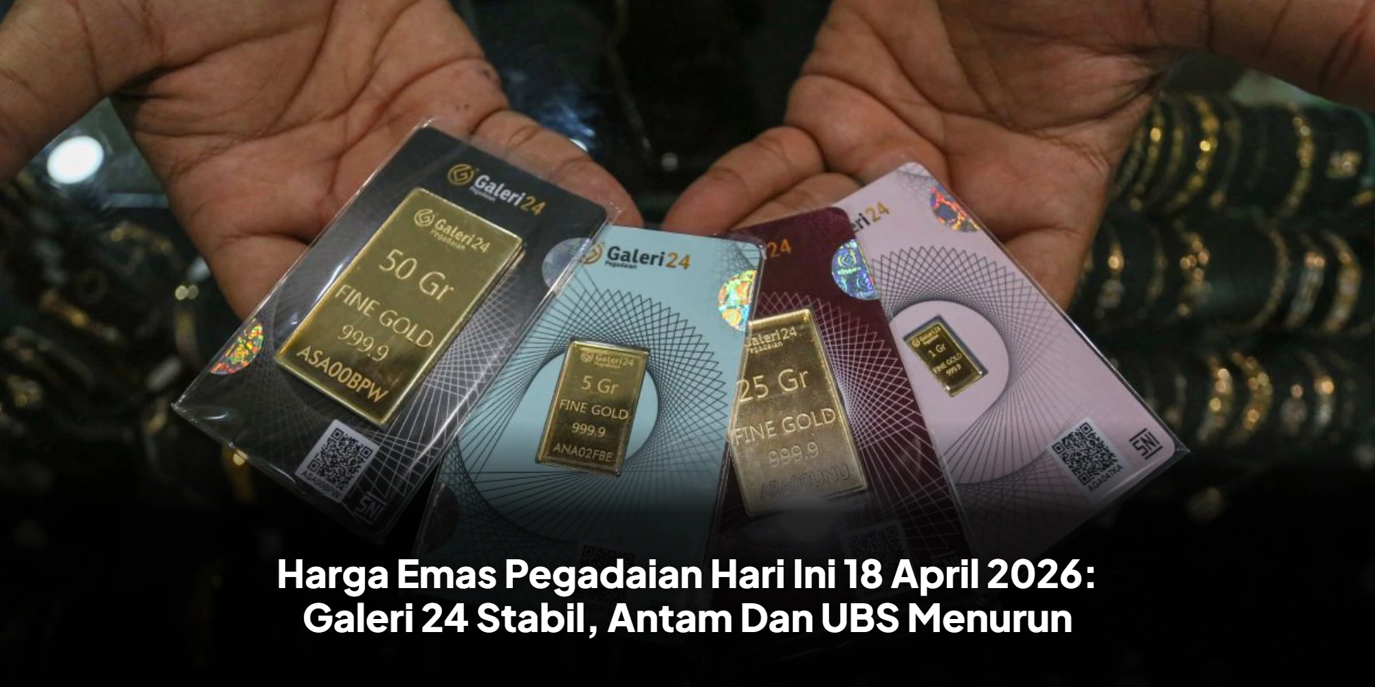 Harga Emas Pegadaian Hari Ini 18 April 2026: Galeri 24 Stabil, Antam Dan UBS Menurun