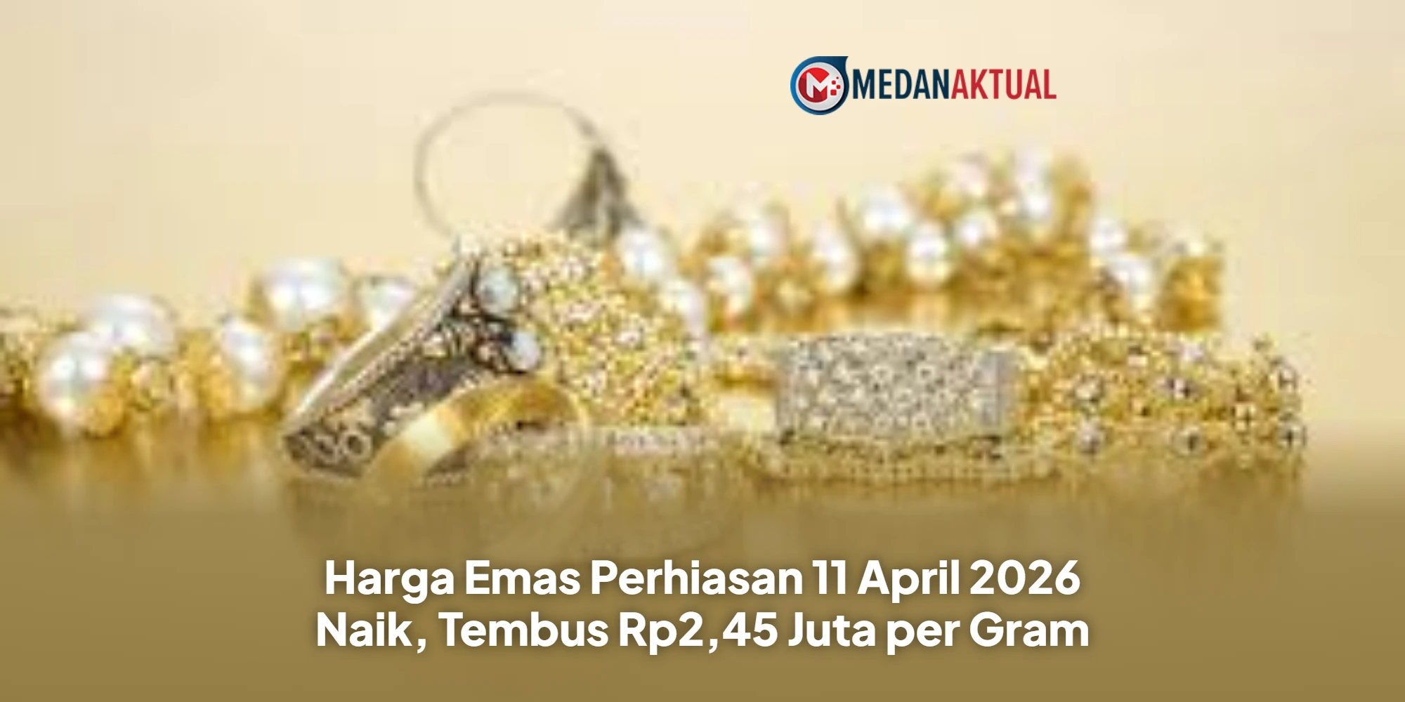 Harga Emas Perhiasan 11 April 2026 Naik, Tembus Rp2,45 Juta per Gram