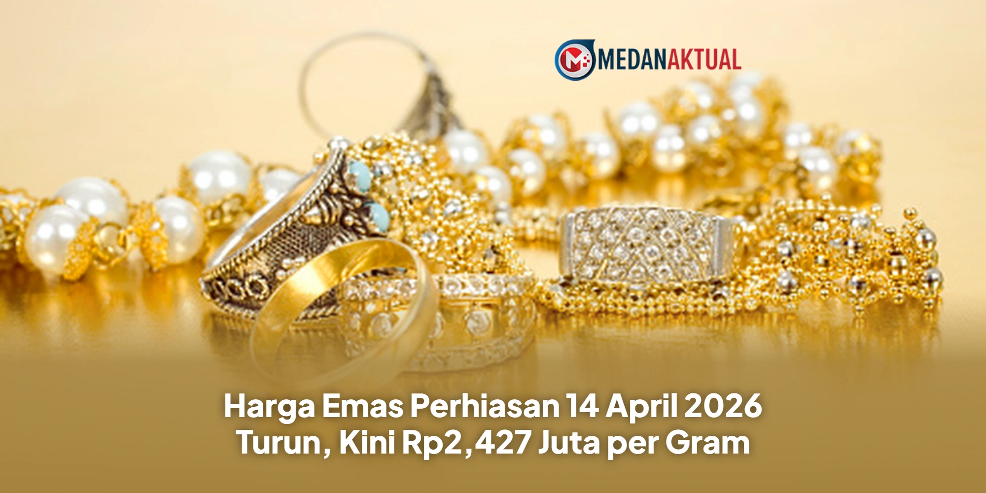 Harga Emas Perhiasan 14 April 2026 Turun, Kini Rp2,427 Juta per Gram