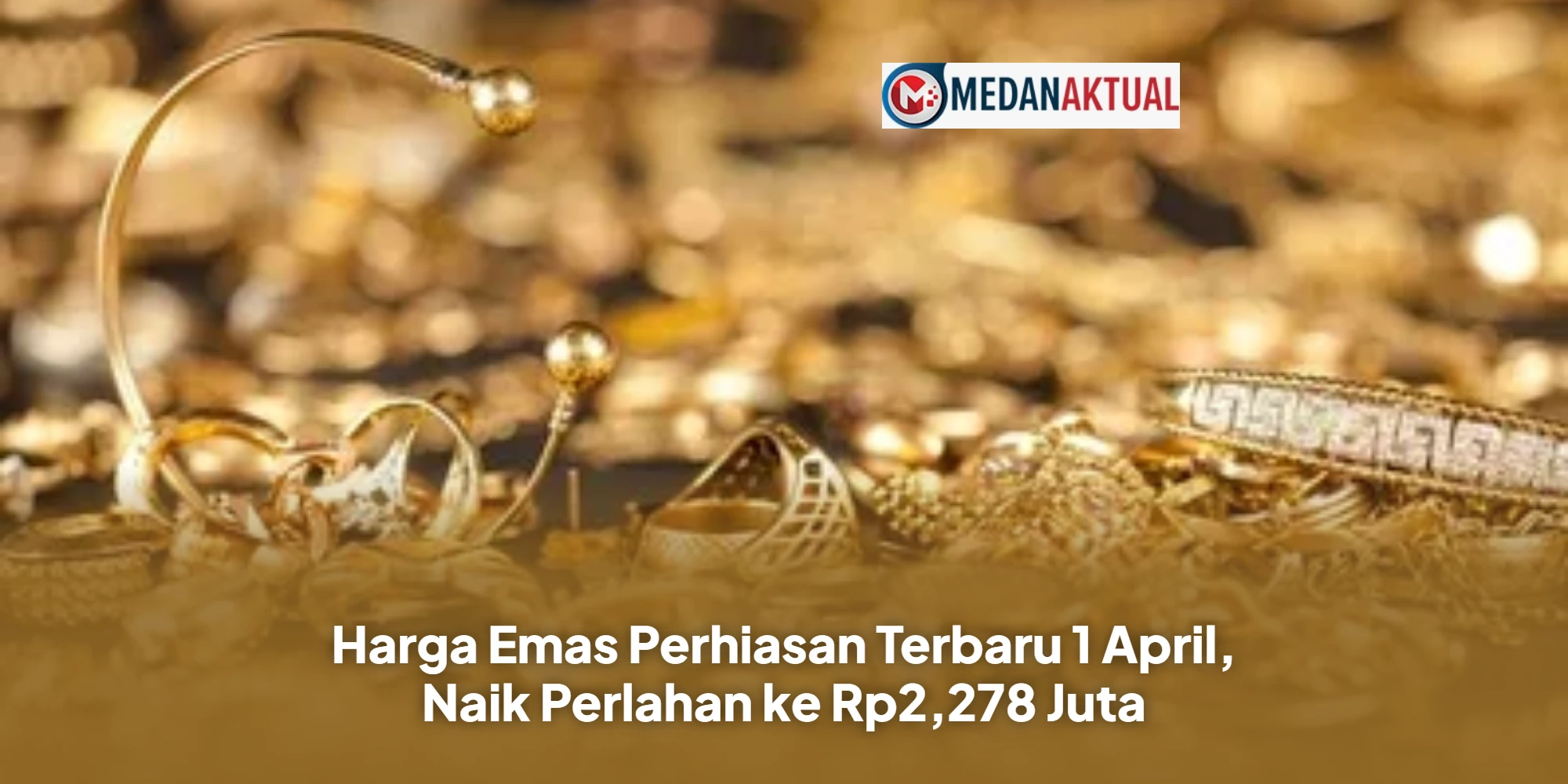 Harga Emas Perhiasan Terbaru 1 April, Naik Perlahan ke Rp2,278 Juta