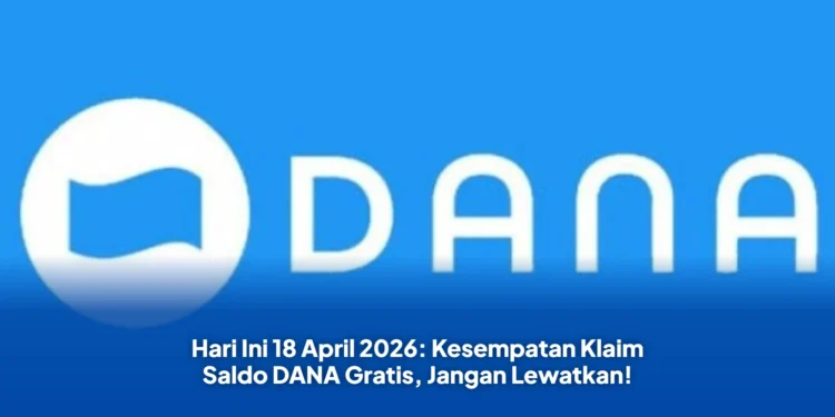 Hari Ini 18 April 2026: Kesempatan Klaim Saldo DANA Gratis, Jangan Lewatkan!