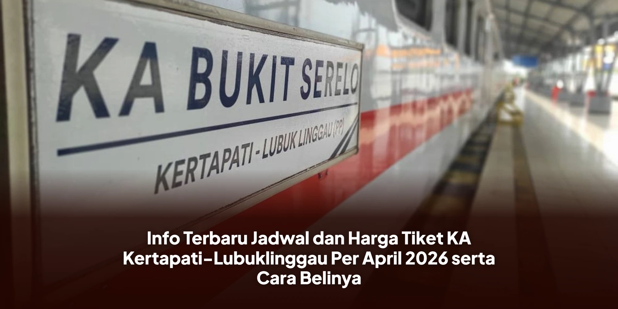 Info Terbaru Jadwal dan Harga Tiket KA Kertapati-Lubuklinggau Per April 2026 serta Cara Belinya