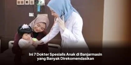 Ini 7 Dokter Spesialis Anak di Banjarmasin yang Banyak Direkomendasikan