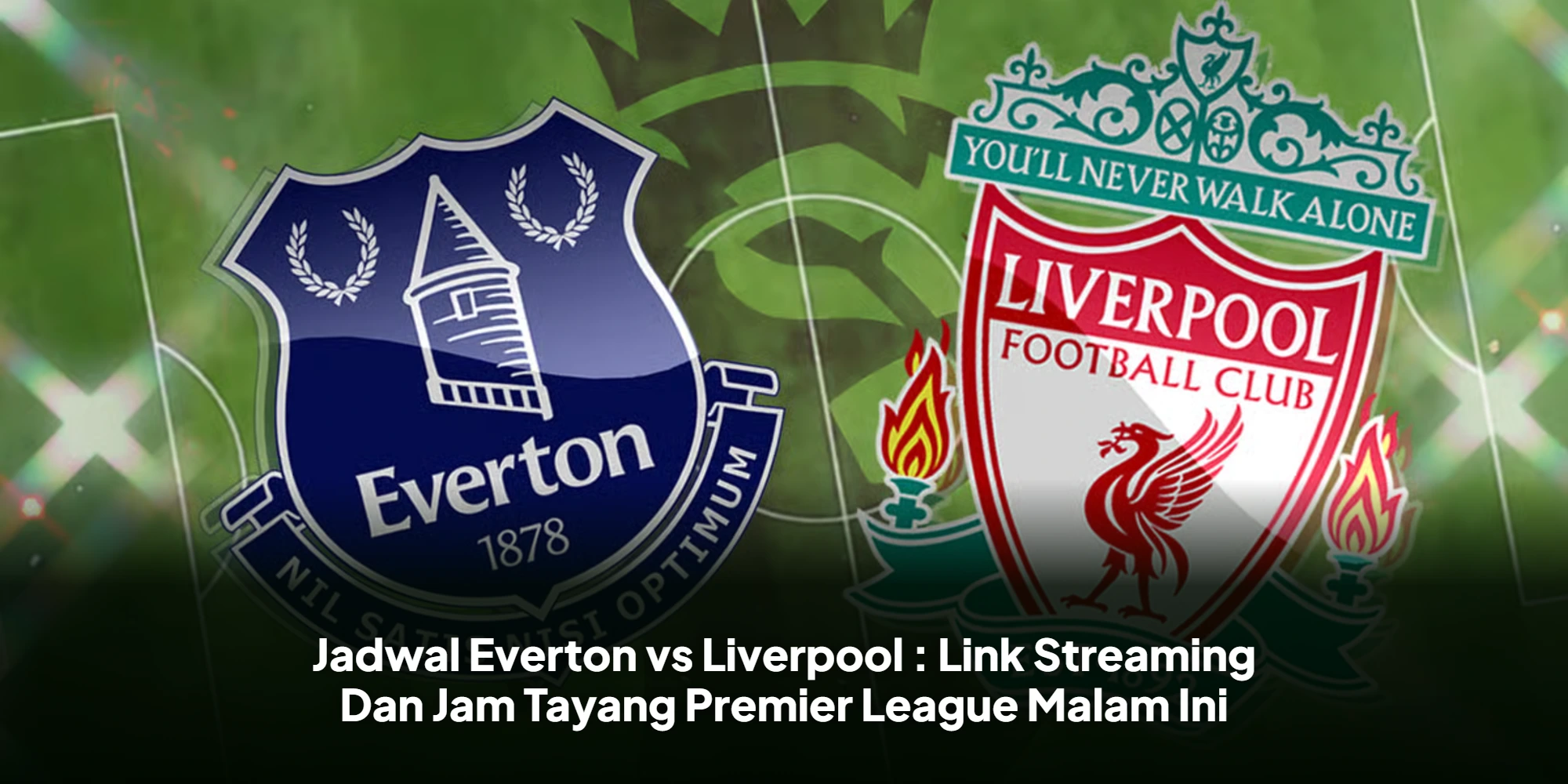 Jadwal Everton vs Liverpool : Link Streaming Dan Jam Tayang Premier League Malam Ini