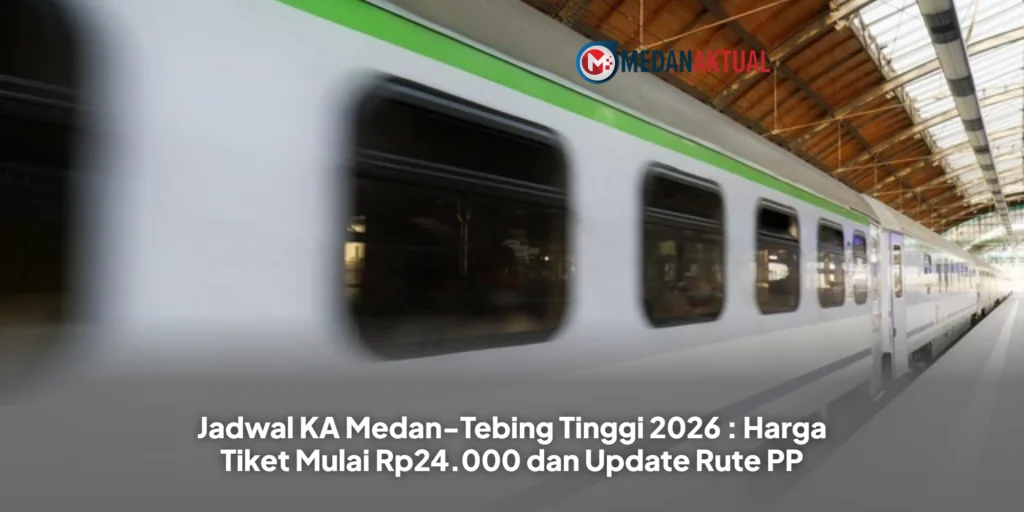 Jadwal KA Medan-Tebing Tinggi 2026 : Harga Tiket Mulai Rp24.000 dan Update Rute PP
