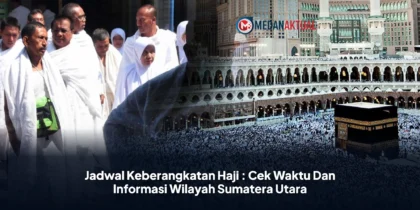 Jadwal Keberangkatan Haji : Cek Waktu Dan Informasi Wilayah Sumatera Utara