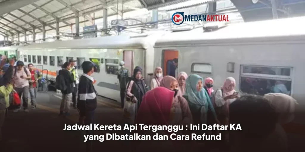 Jadwal Kereta Api Terganggu : Ini Daftar KA yang Dibatalkan dan Cara Refund