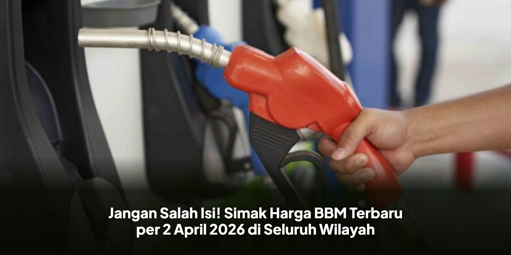 Jangan Salah Isi! Simak Harga BBM Terbaru per 2 April 2026 di Seluruh Wilayah