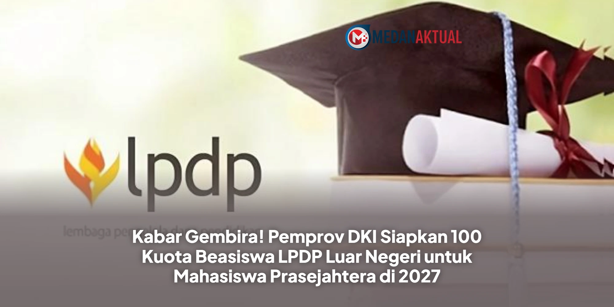Kabar Gembira! Pemprov DKI Siapkan 100 Kuota Beasiswa LPDP Luar Negeri untuk Mahasiswa Prasejahtera di 2027