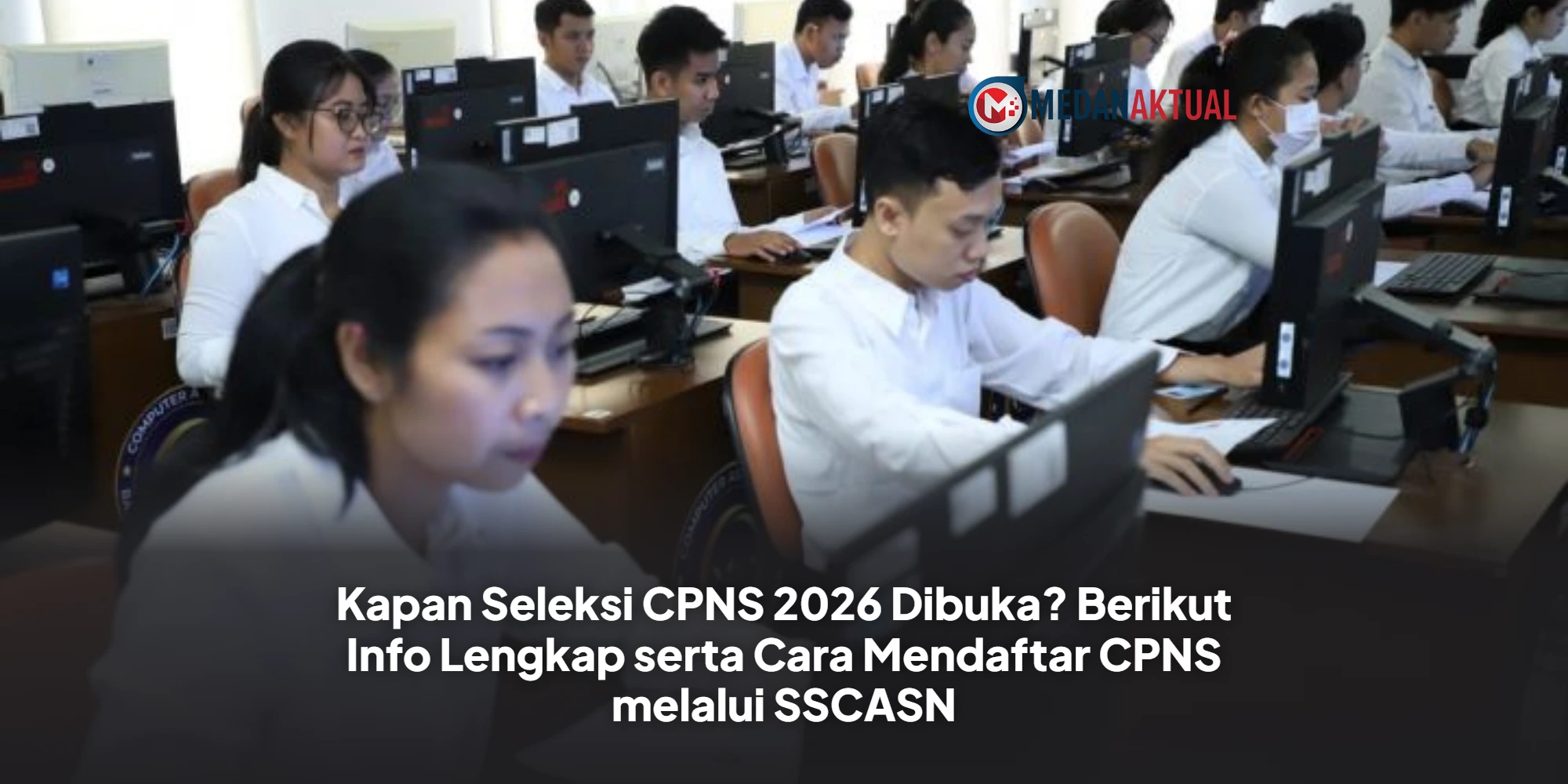 Kapan Seleksi CPNS 2026 Dibuka? Berikut Info Lengkap serta Cara Mendaftar CPNS melalui SSCASN