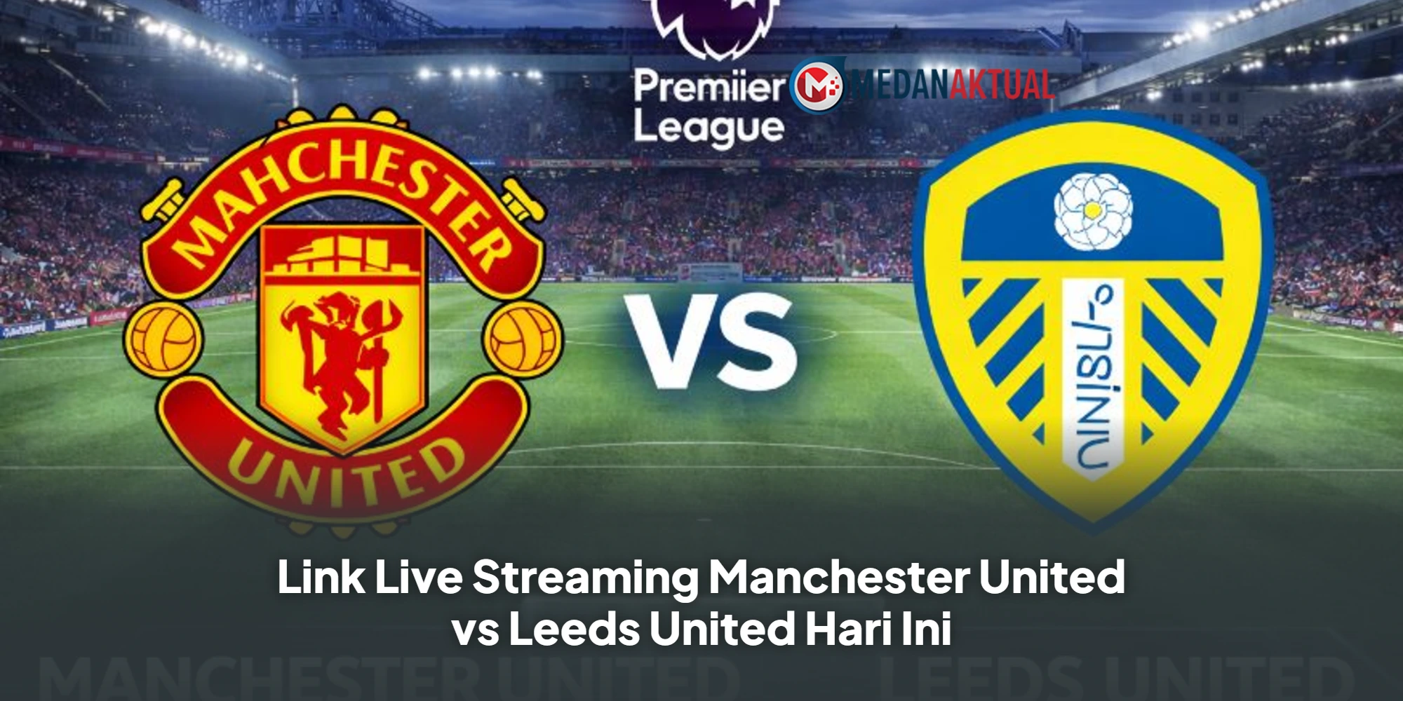 Link Live Streaming Manchester United vs Leeds United Hari Ini