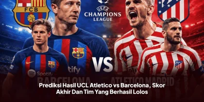 Prediksi Hasil UCL Atletico vs Barcelona, Skor Akhir Dan Tim Yang Berhasil Lolos