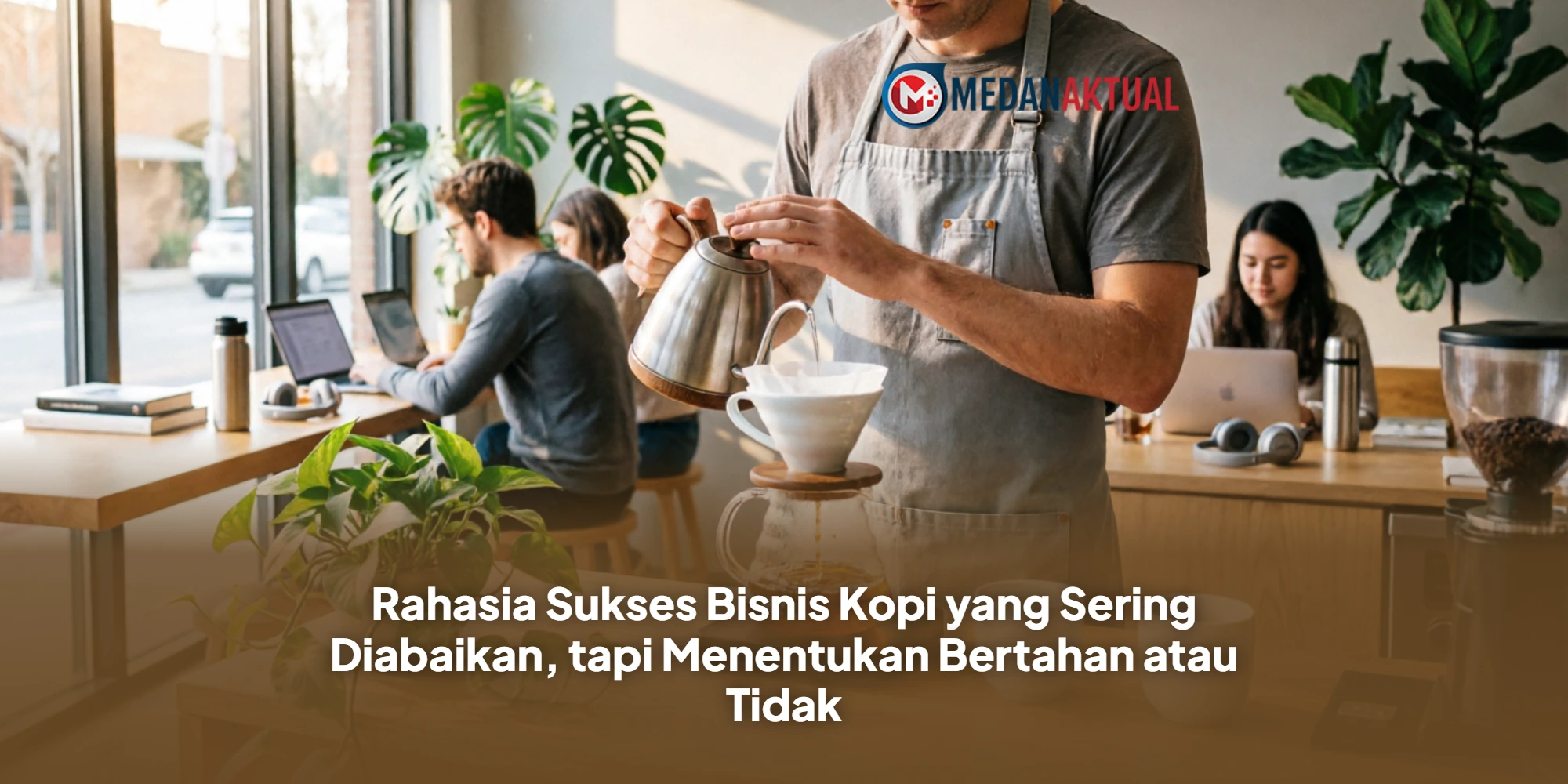 Rahasia Sukses Bisnis Kopi yang Sering Diabaikan, tapi Menentukan Bertahan atau Tidak