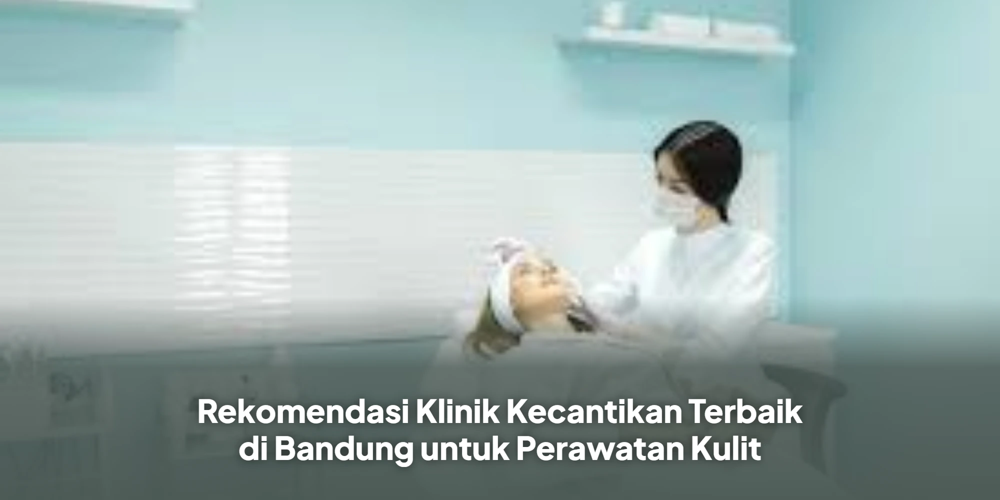 Rekomendasi Klinik Kecantikan Terbaik di Bandung untuk Perawatan Kulit