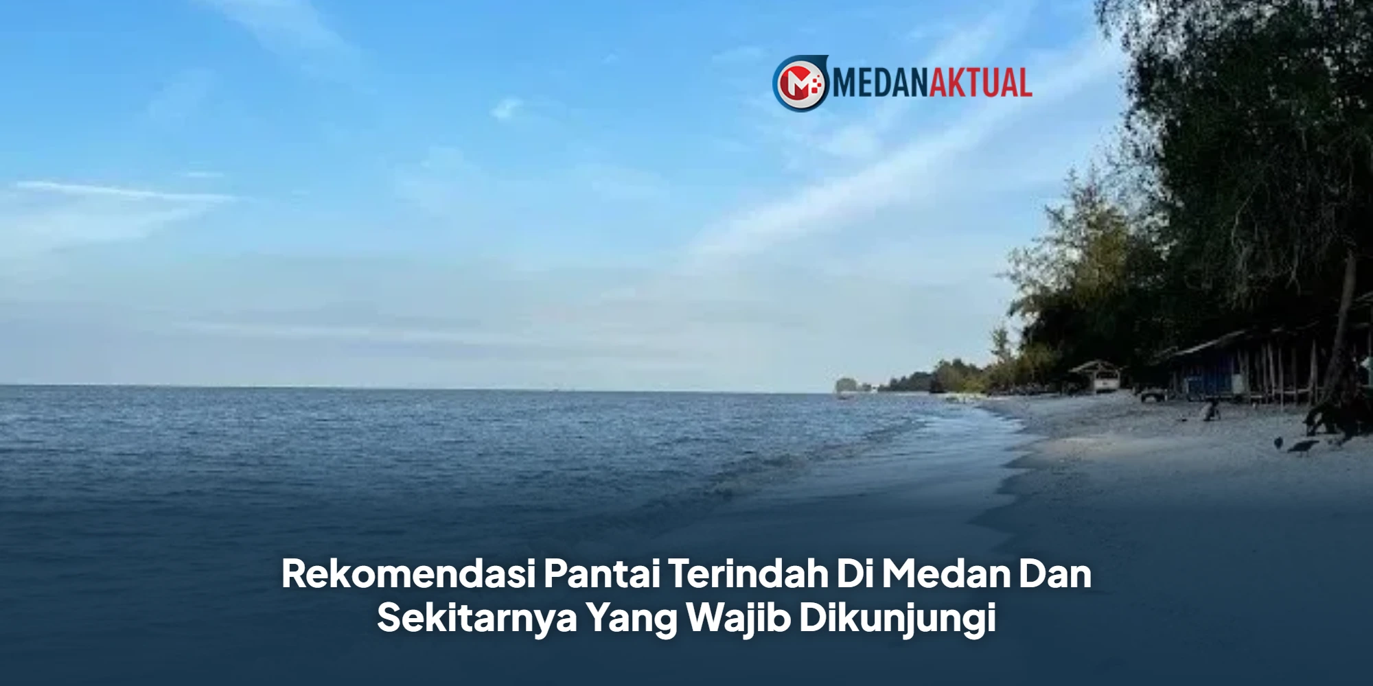 Rekomendasi Pantai Terindah Di Medan Dan Sekitarnya Yang Wajib Dikunjungi