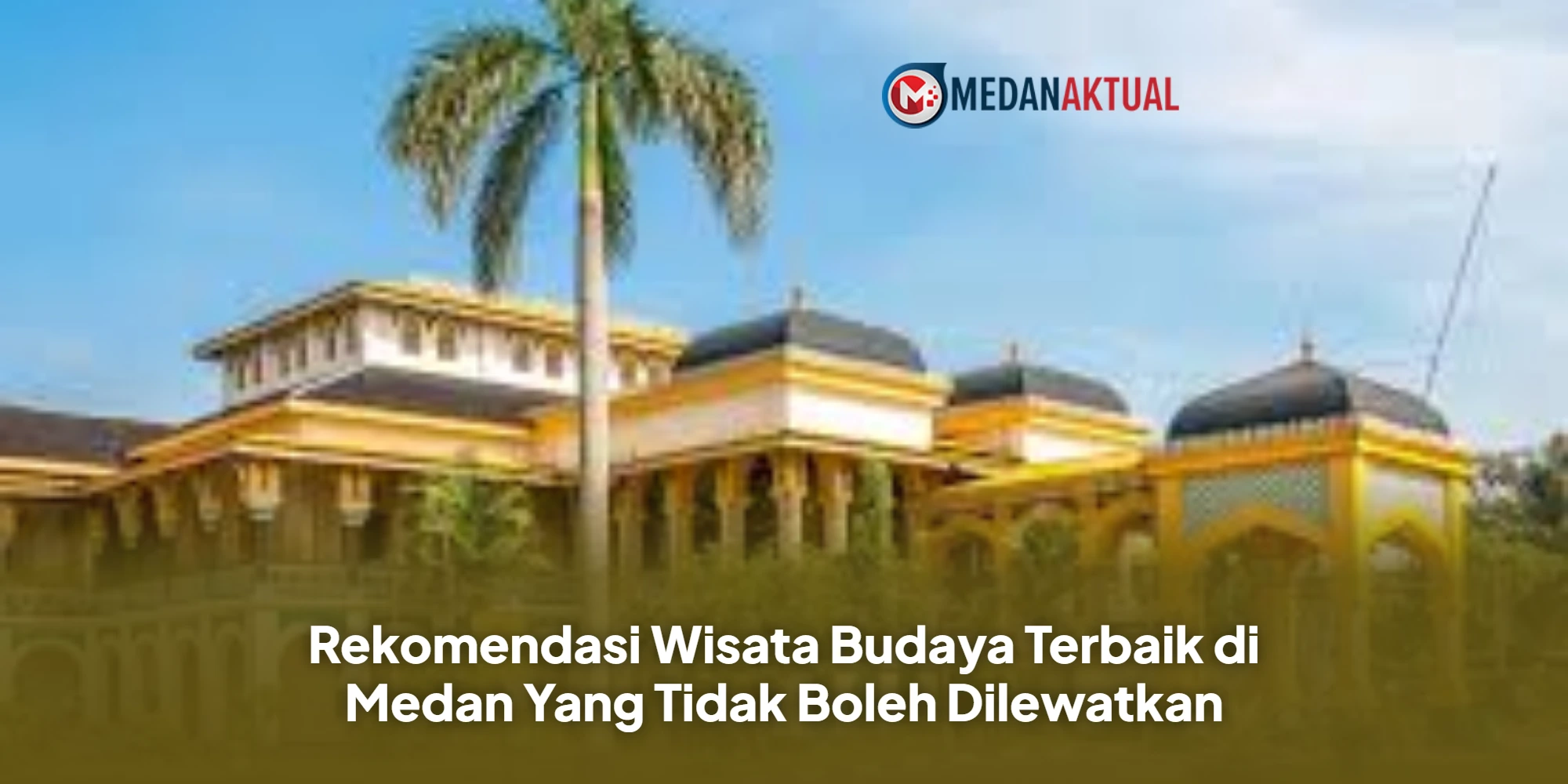 Rekomendasi Wisata Budaya Terbaik di Medan Yang Tidak Boleh Dilewatkan