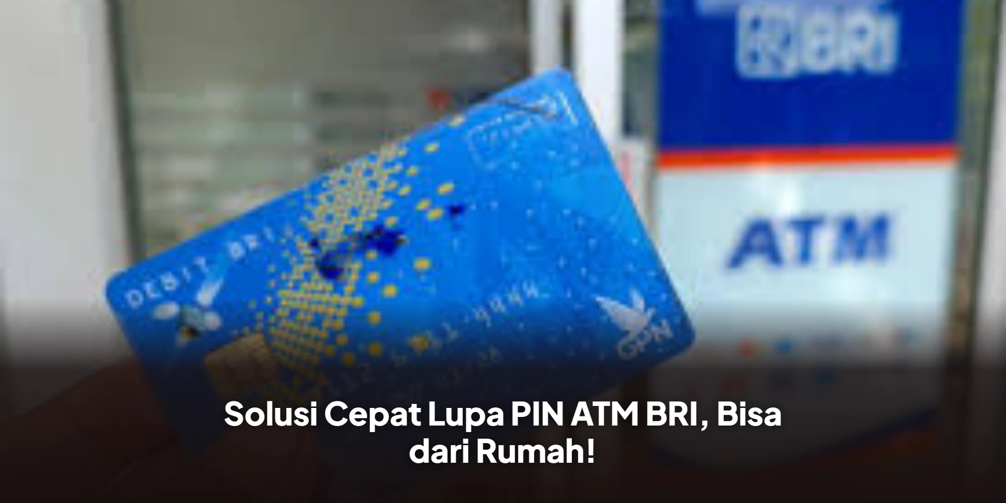 Solusi Cepat Lupa PIN ATM BRI, Bisa dari Rumah!