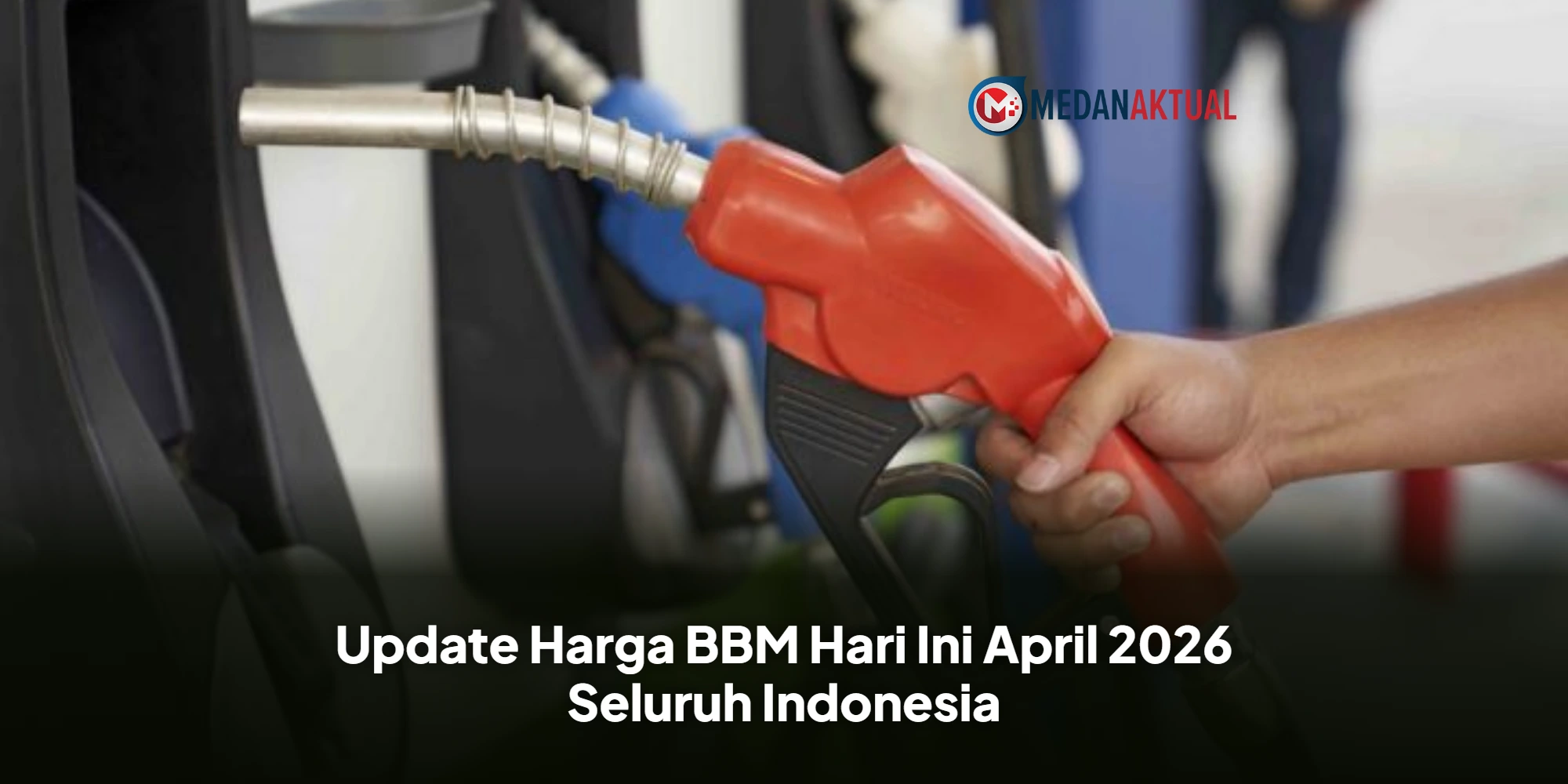 Update Harga BBM Hari Ini April 2026 Seluruh Indonesia
