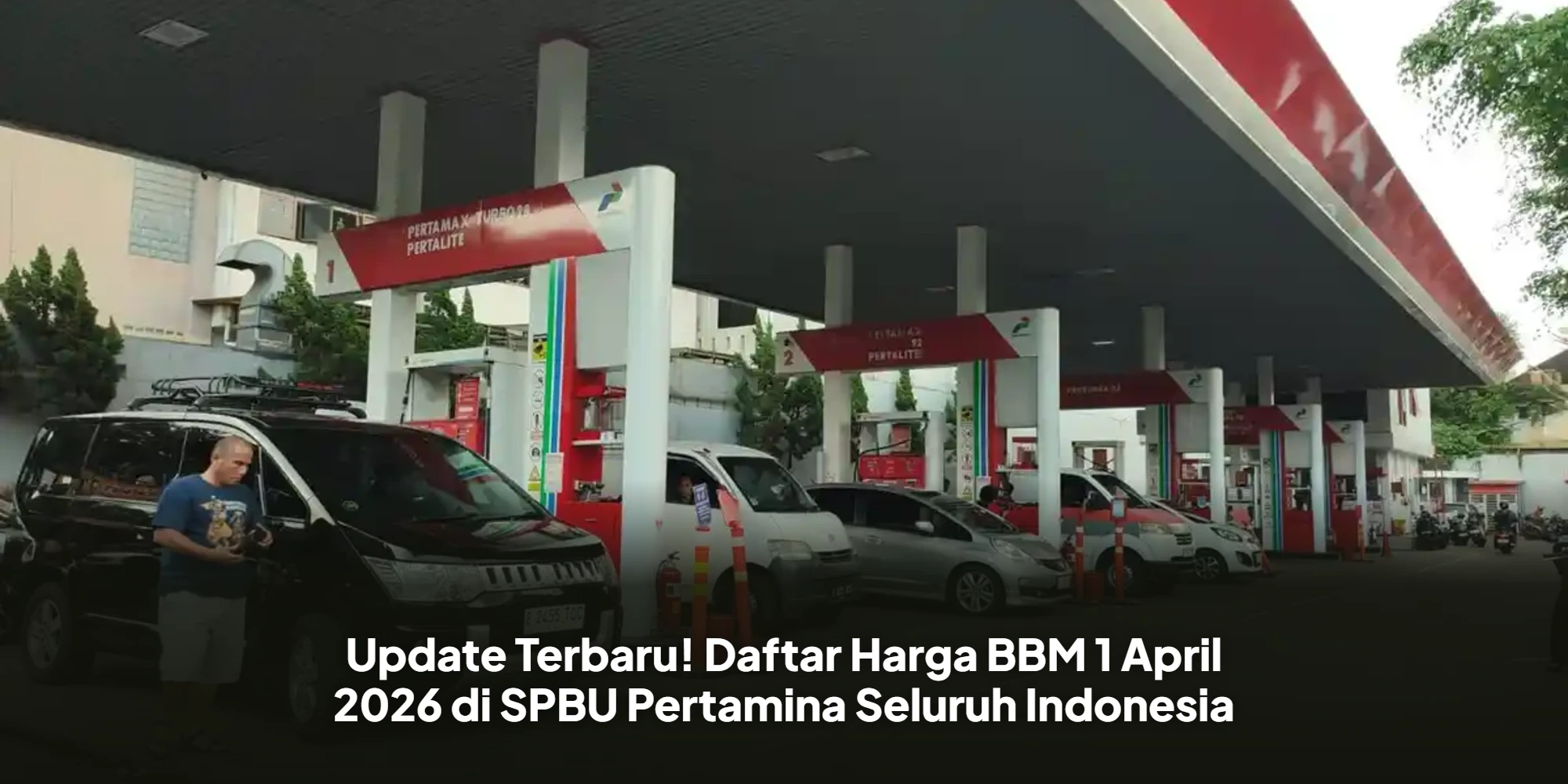 Update Terbaru! Daftar Harga BBM 1 April 2026 di SPBU Pertamina Seluruh Indonesia
