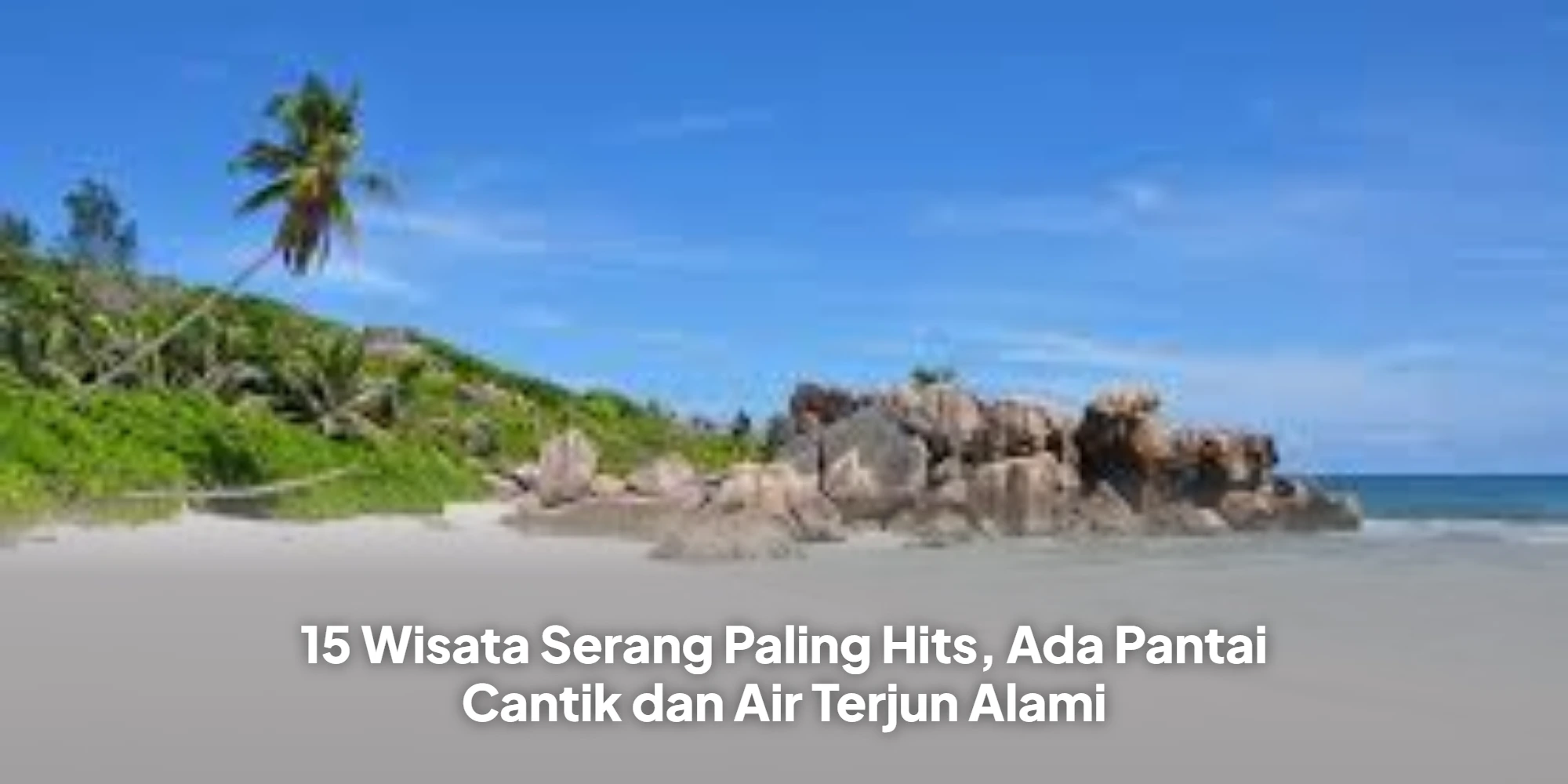 15 Wisata Serang Paling Hits, Ada Pantai Cantik dan Air Terjun Alami