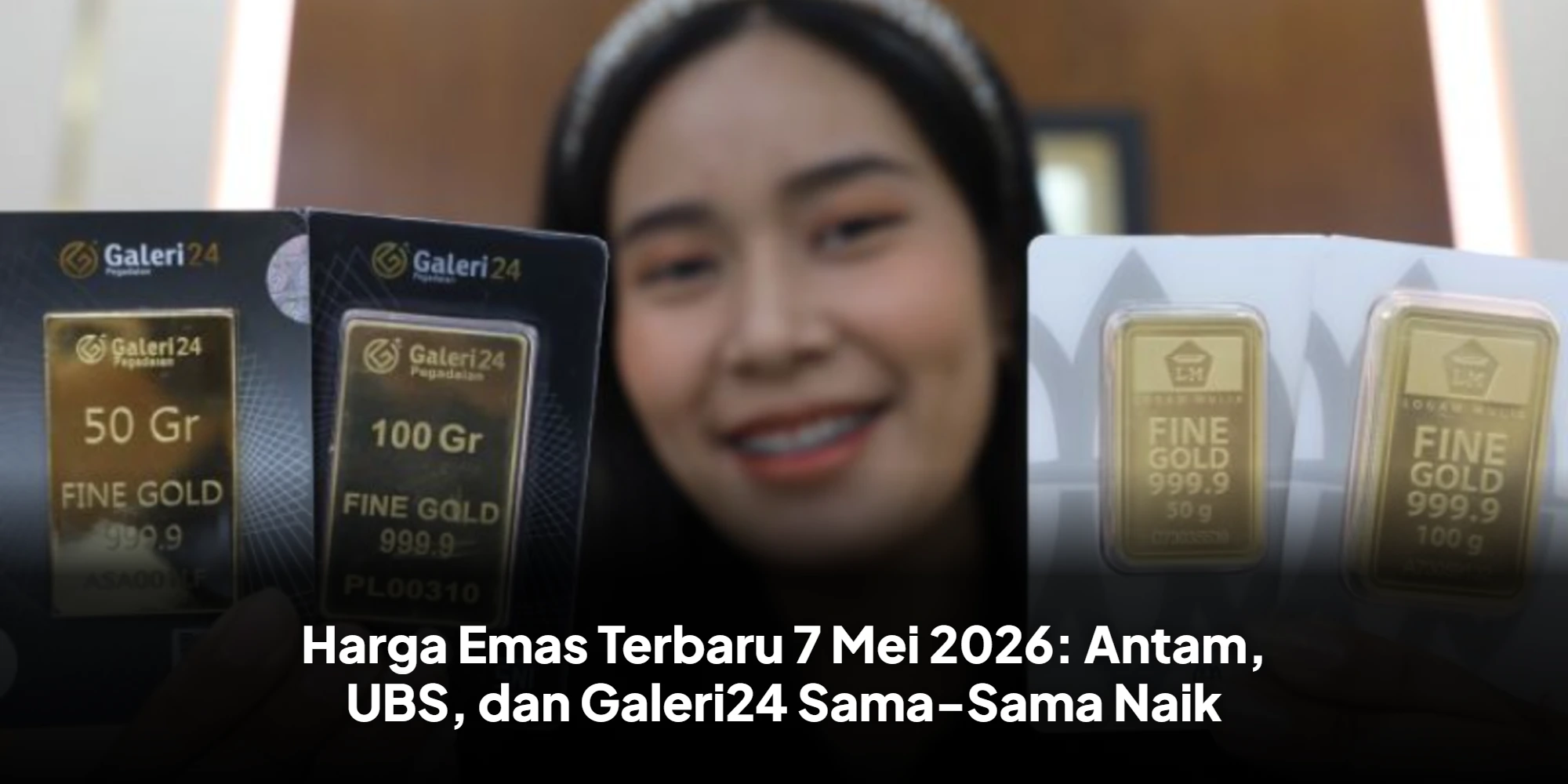 Harga Emas Terbaru 7 Mei 2026: Antam, UBS, dan Galeri24 Sama-Sama Naik