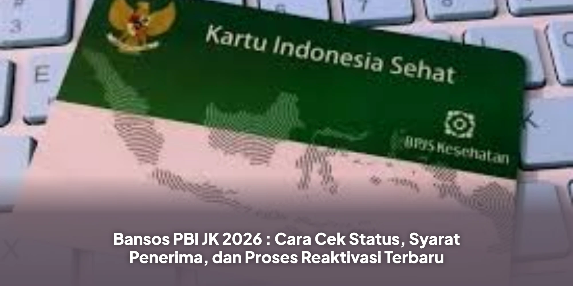 Bansos PBI JK 2026 : Cara Cek Status, Syarat Penerima, dan Proses Reaktivasi Terbaru