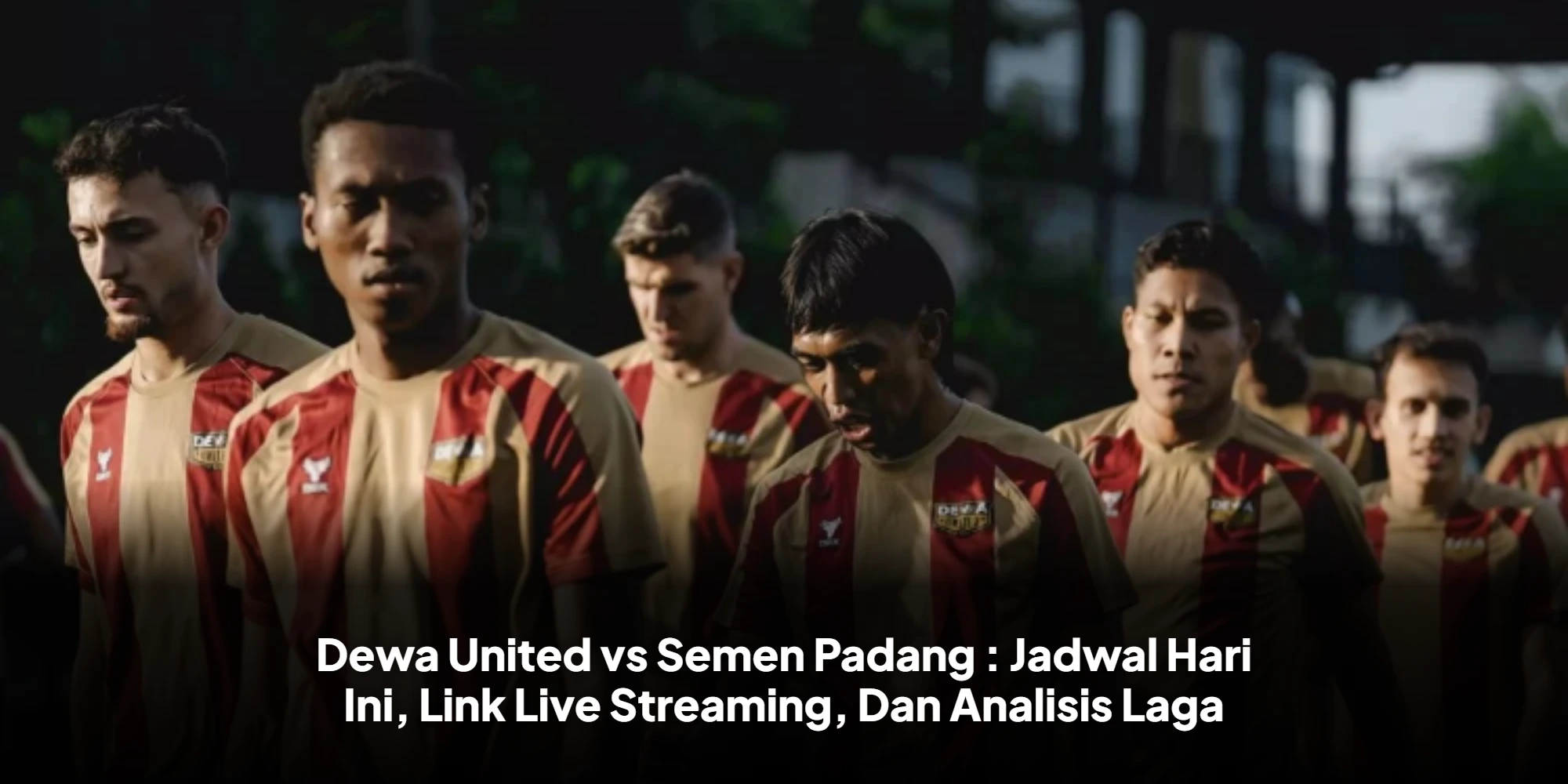 Dewa United vs Semen Padang : Jadwal Hari Ini, Link Live Streaming, Dan Analisis Laga