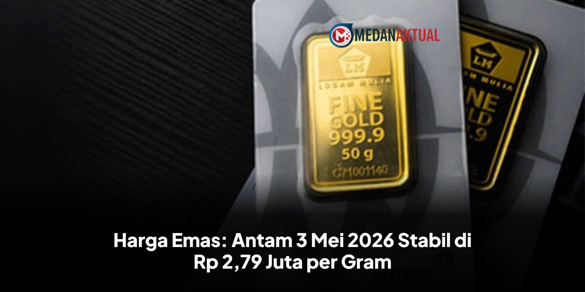 Harga Emas: Antam 3 Mei 2026 Stabil di Rp 2,79 Juta per Gram