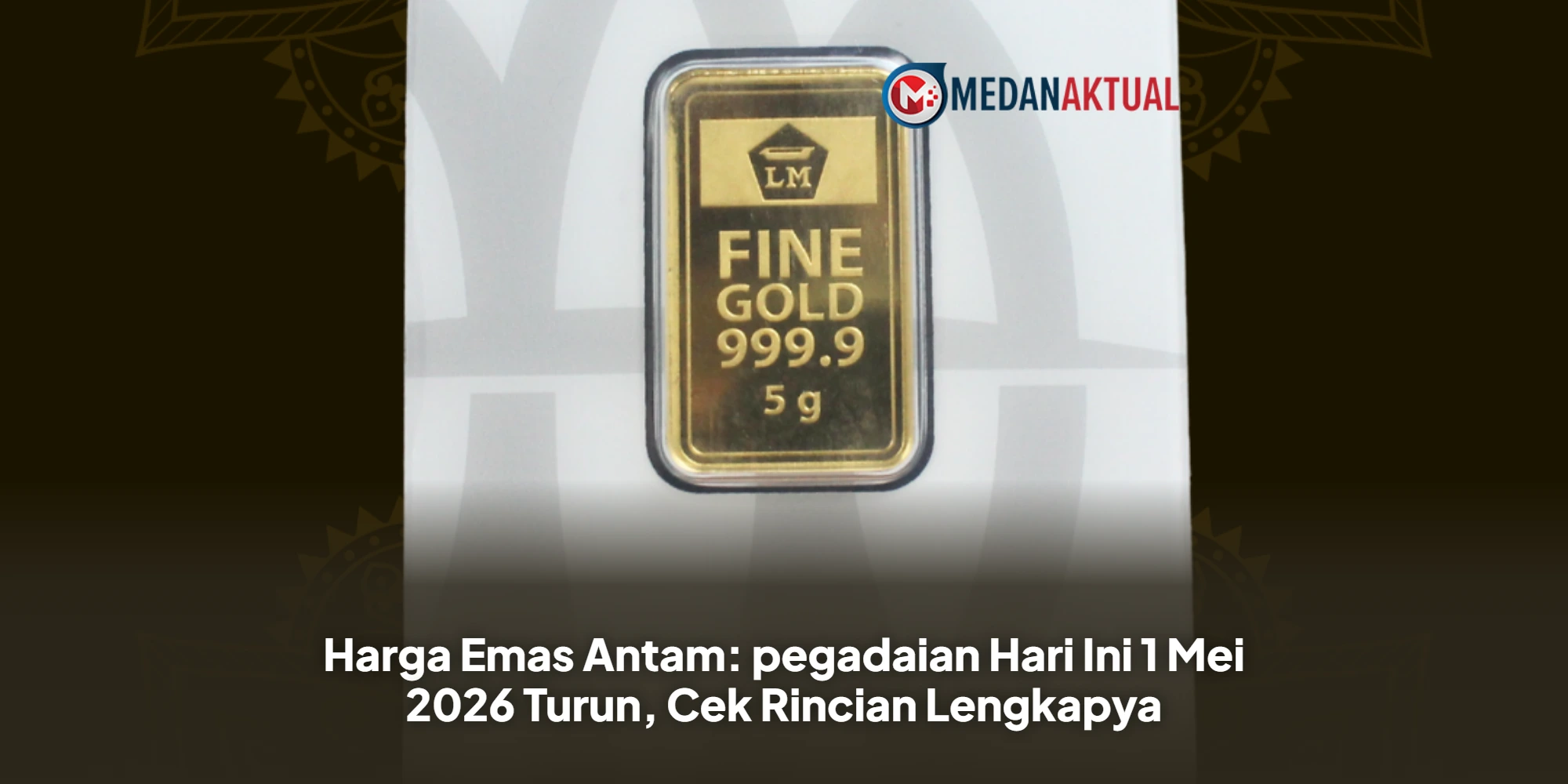Harga Emas Antam: pegadaian Hari Ini 1 Mei 2026 Turun, Cek Rincian Lengkapya