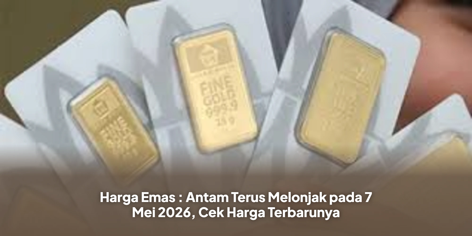 Harga Emas : Antam Terus Melonjak pada 7 Mei 2026, Cek Harga Terbarunya