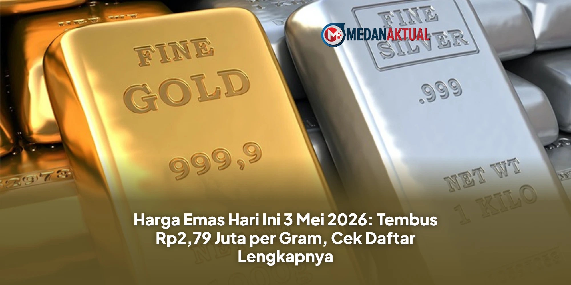 Harga Emas Hari Ini: 3 Mei 2026 Tembus Rp2,79 Juta per Gram, Cek Daftar Lengkapnya