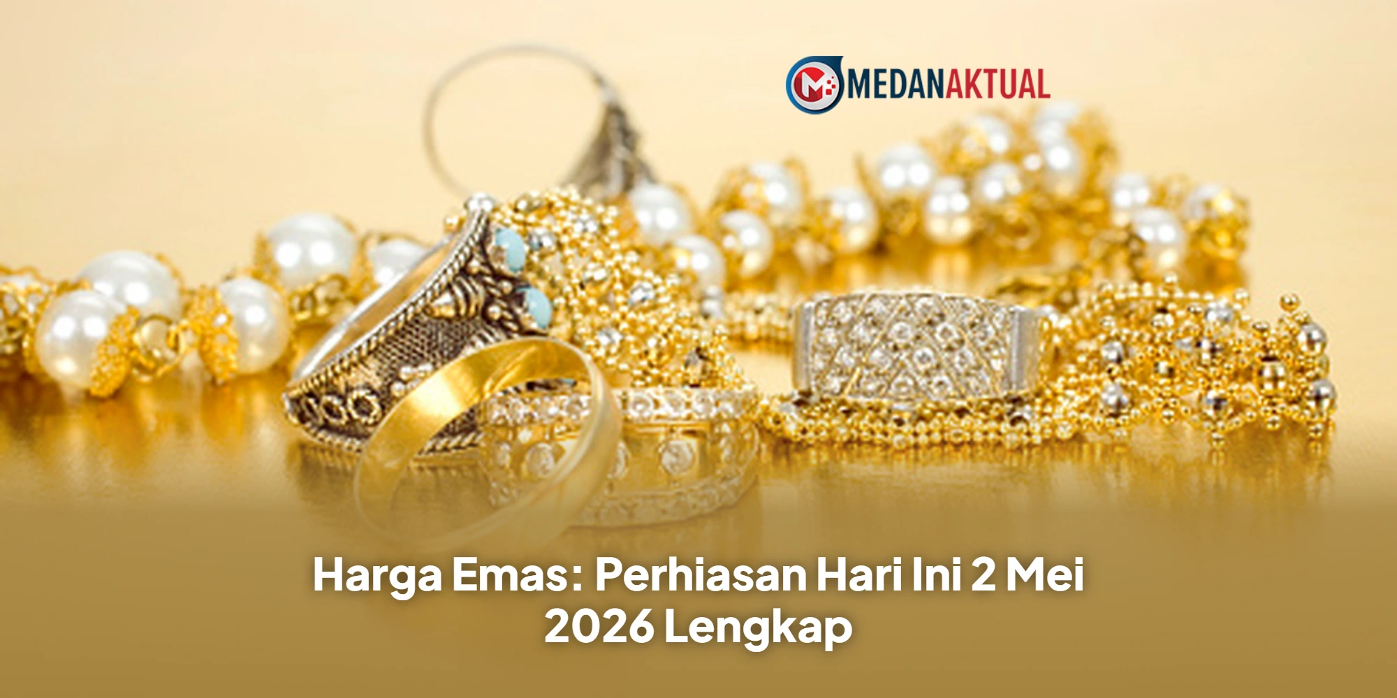 Harga Emas: Perhiasan Hari Ini 2 Mei 2026 Lengkap