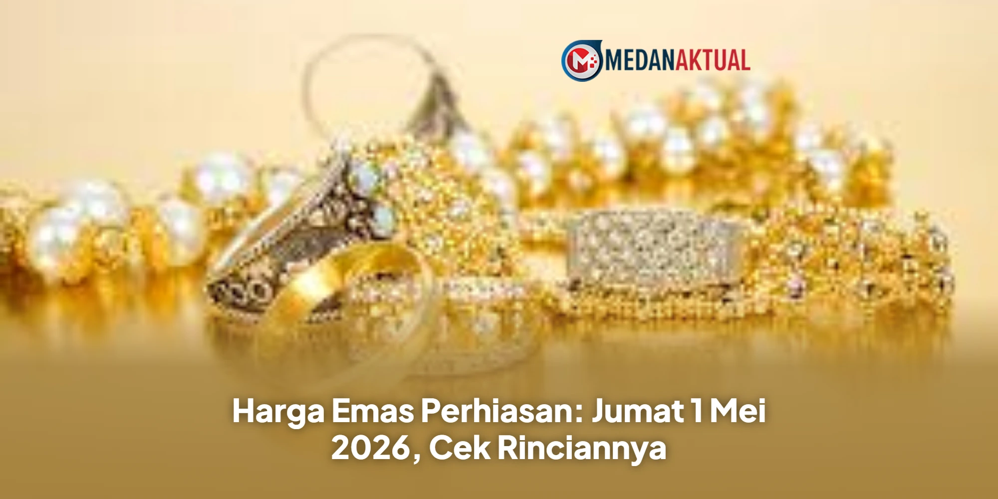 Harga Emas Perhiasan: Jumat 1 Mei 2026, Cek Rinciannya