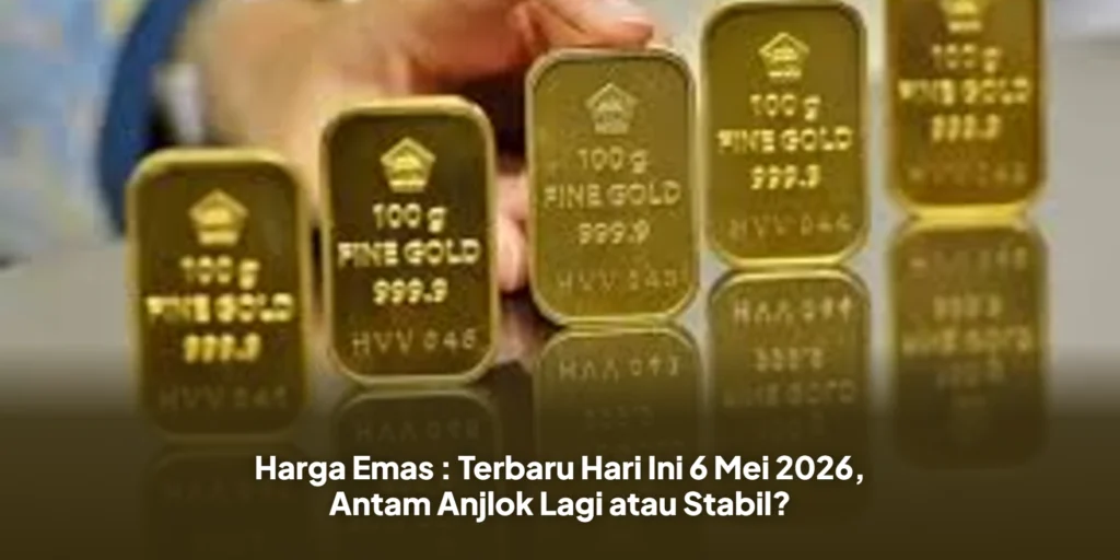 Harga Emas : Terbaru Hari Ini 6 Mei 2026, Antam Anjlok Lagi atau Stabil?