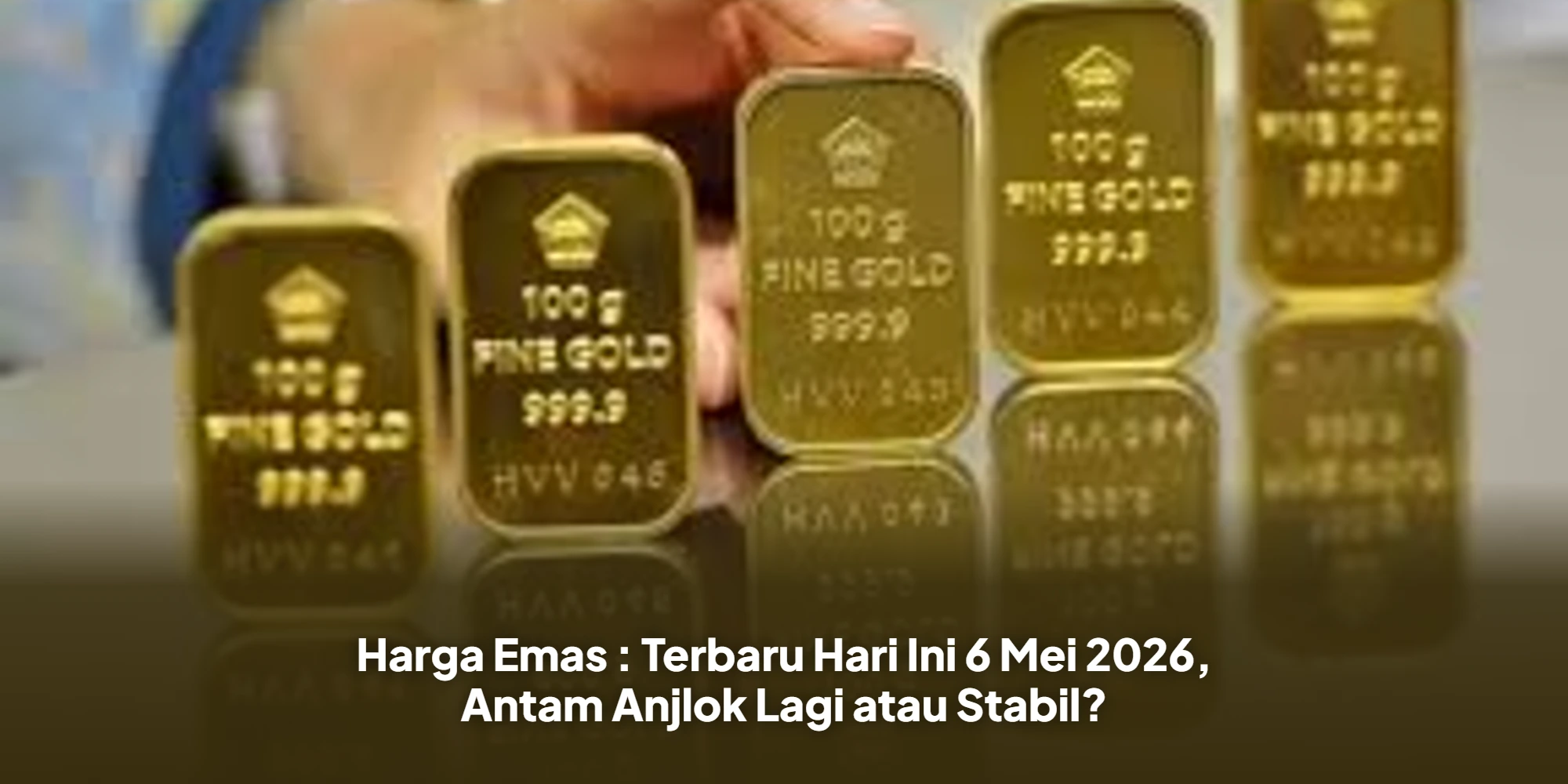 Harga Emas : Terbaru Hari Ini 6 Mei 2026, Antam Anjlok Lagi atau Stabil?