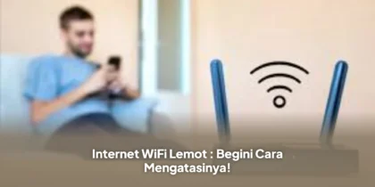 Internet WiFi Lemot : Begini Cara Mengatasinya!